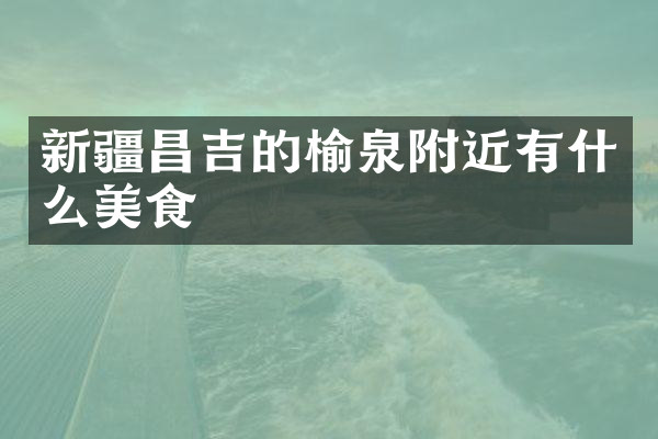 新疆昌吉的榆泉附近有什么美食