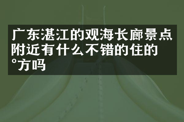 广东湛江的观海长廊景点附近有什么不错的住的地方吗