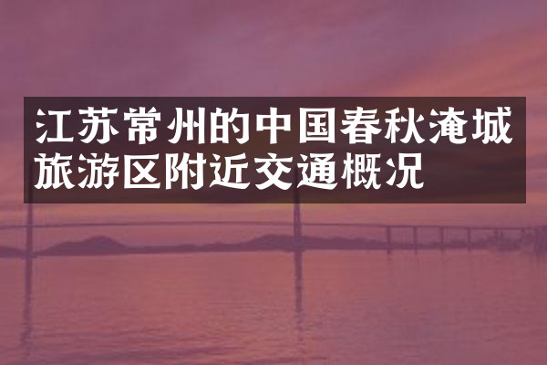 江苏常州的中国春秋淹城旅游区附近交通概况