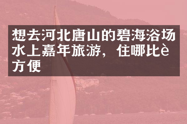 想去河北唐山的碧海浴场水上嘉年旅游，住哪比较方便