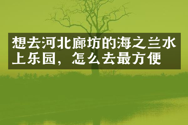 想去河北廊坊的海之兰水上乐园，怎么去最方便