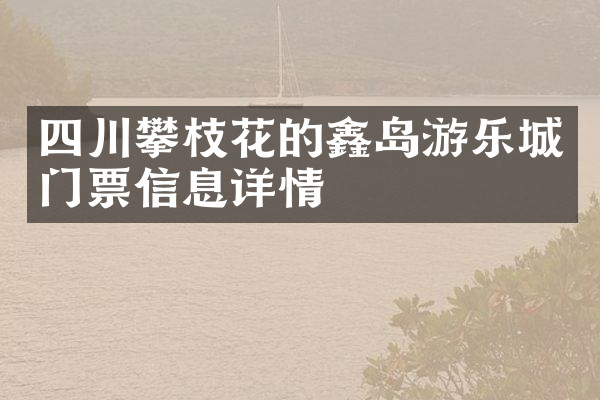 四川攀枝花的鑫岛游乐城门票信息详情