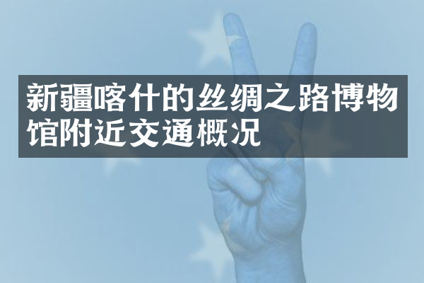 新疆喀什的丝绸之路博物馆附近交通概况