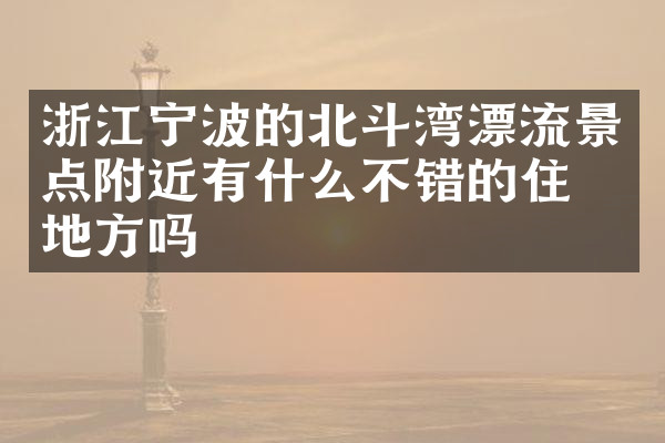 浙江宁波的北斗湾漂流景点附近有什么不错的住的地方吗