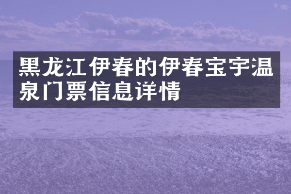 黑龙江伊春的伊春宝宇温泉门票信息详情