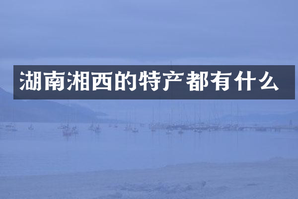 湖南湘西的特产都有什么