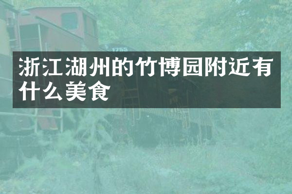 浙江湖州的竹博园附近有什么美食
