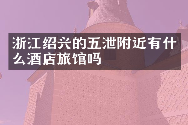 浙江绍兴的五泄附近有什么酒店旅馆吗