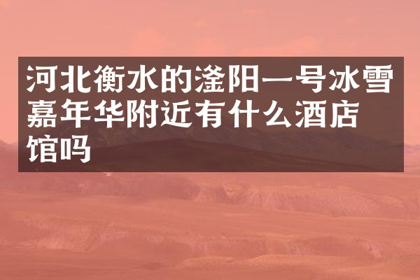 河北衡水的滏阳一号冰雪嘉年华附近有什么酒店旅馆吗