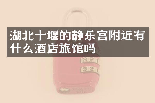 湖北十堰的静乐宫附近有什么酒店旅馆吗
