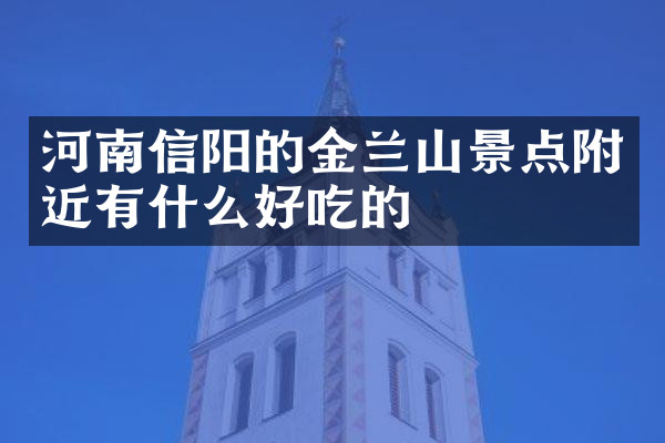 河南信阳的金兰山景点附近有什么好吃的