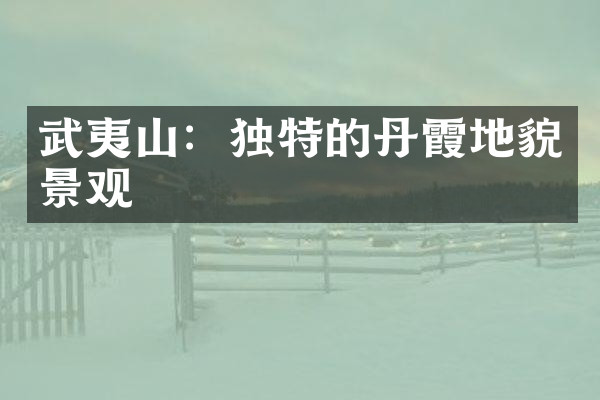 武夷山：独特的丹霞地貌景观