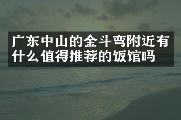 广东中山的金斗弯附近有什么值得推荐的饭馆吗