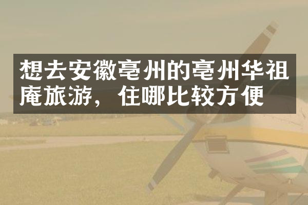 想去安徽亳州的亳州华祖庵旅游，住哪比较方便