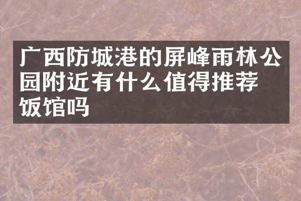广西防城港的屏峰雨林公园附近有什么值得推荐的饭馆吗