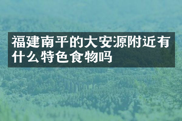 福建南平的大安源附近有什么特色食物吗