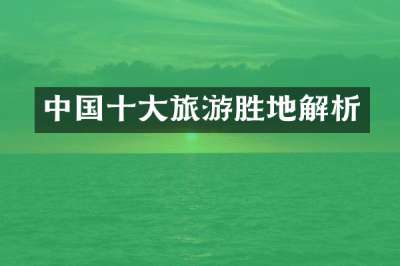 中国十大旅游胜地解析