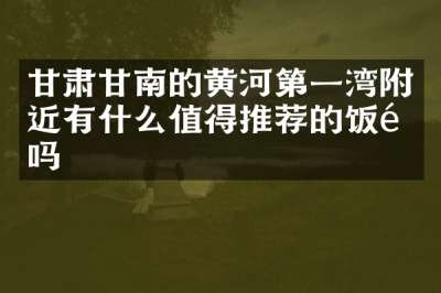 甘肃甘南的黄河第一湾附近有什么值得推荐的饭馆吗