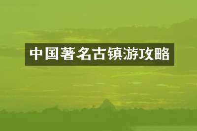 中国著名古镇游攻略