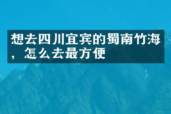 想去四川宜宾的蜀南竹海，怎么去最方便