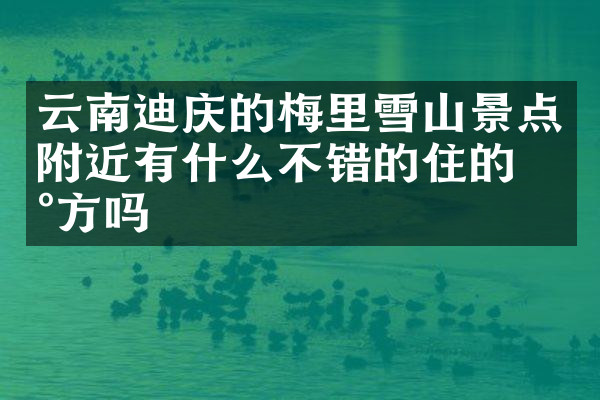 云南迪庆的梅里雪山景点附近有什么不错的住的地方吗