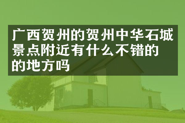 广西贺州的贺州中华石城景点附近有什么不错的住的地方吗