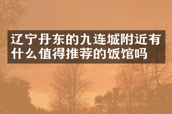 辽宁丹东的九连城附近有什么值得推荐的饭馆吗