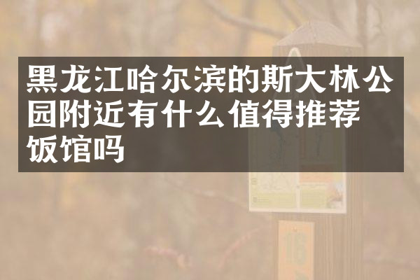 黑龙江哈尔滨的斯大林公园附近有什么值得推荐的饭馆吗