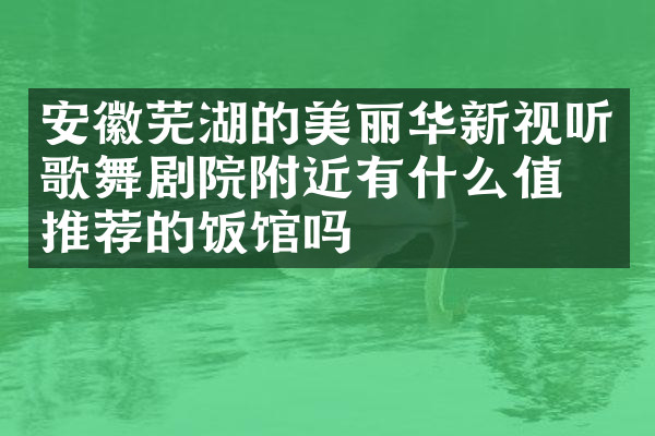 安徽芜湖的美丽华新视听歌舞剧院附近有什么值得推荐的饭馆吗