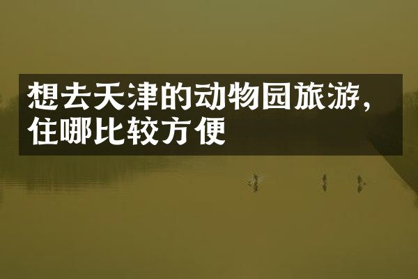 想去天津的动物园旅游，住哪比较方便