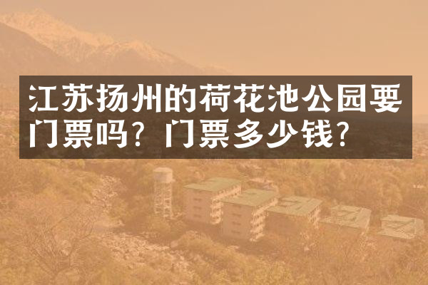 江苏扬州的荷花池公园要门票吗？门票多少钱？