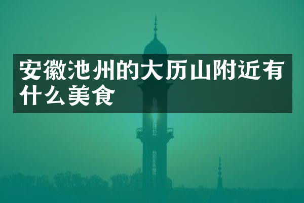 安徽池州的大历山附近有什么美食