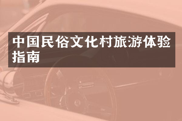 中国民俗文化村旅游体验指南