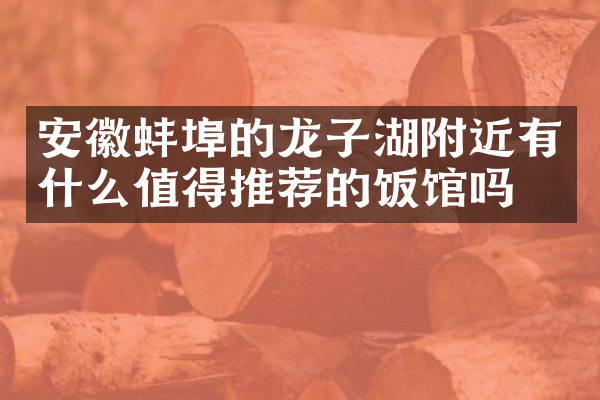安徽蚌埠的龙子湖附近有什么值得推荐的饭馆吗