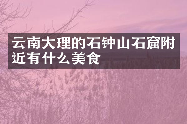 云南大理的石钟山石窟附近有什么美食