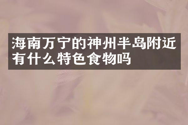 海南万宁的神州半岛附近有什么特色食物吗