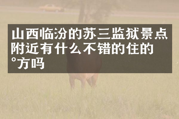 山西临汾的苏三监狱景点附近有什么不错的住的地方吗