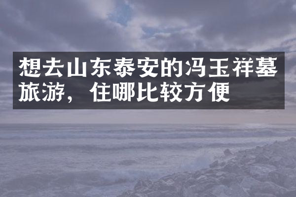 想去山东泰安的冯玉祥墓旅游，住哪比较方便