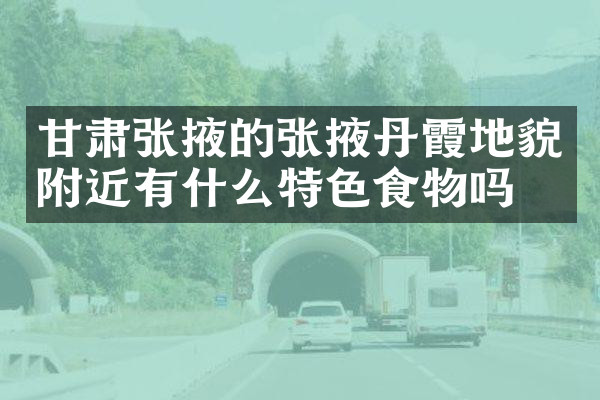 甘肃张掖的张掖丹霞地貌附近有什么特色食物吗