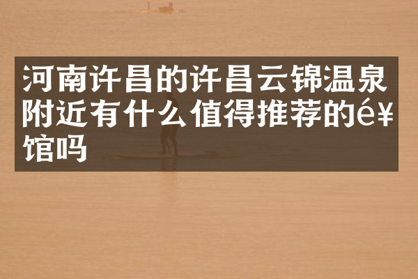 河南许昌的许昌云锦温泉附近有什么值得推荐的饭馆吗