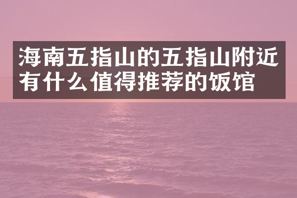 海南五指山的五指山附近有什么值得推荐的饭馆吗