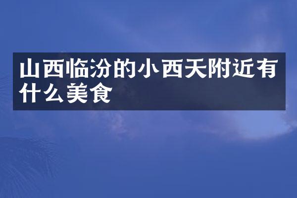 山西临汾的小西天附近有什么美食