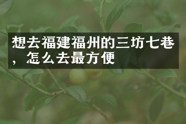 想去福建福州的三坊七巷，怎么去最方便