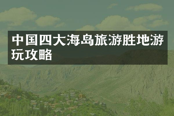 中国四大海岛旅游胜地游玩攻略