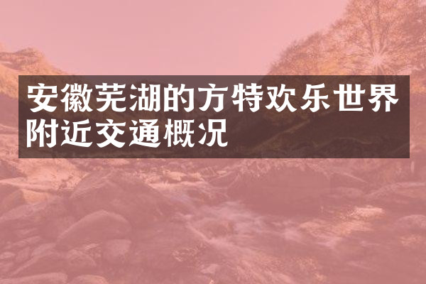 安徽芜湖的方特欢乐世界附近交通概况