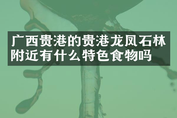 广西贵港的贵港龙凤石林附近有什么特色食物吗