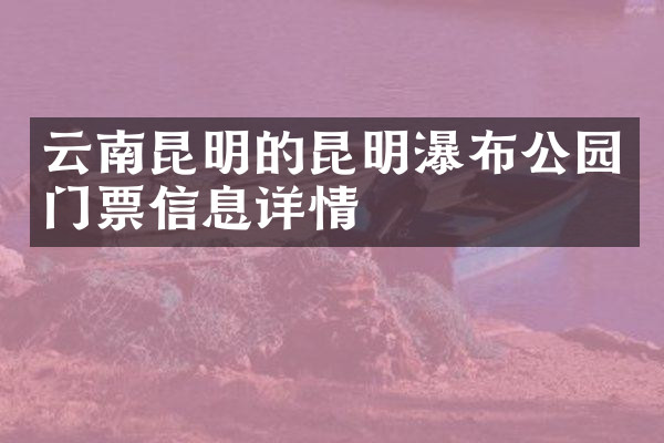 云南昆明的昆明瀑布公园门票信息详情