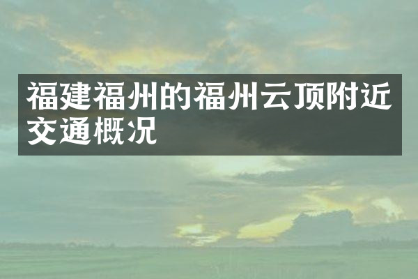 福建福州的福州云顶附近交通概况