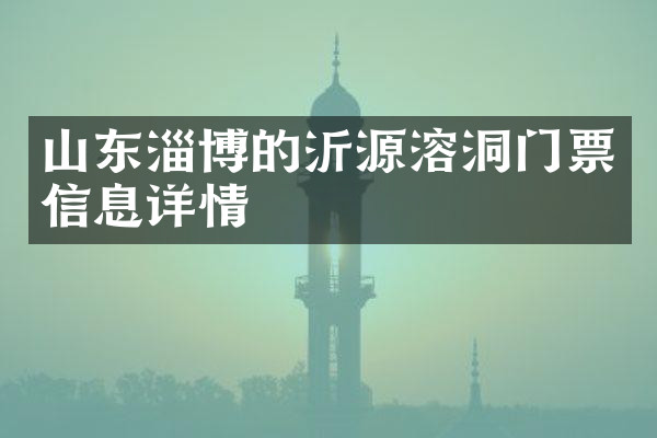 山东淄博的沂源溶洞门票信息详情