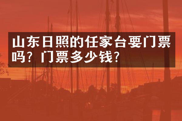 山东日照的任家台要门票吗？门票多少钱？